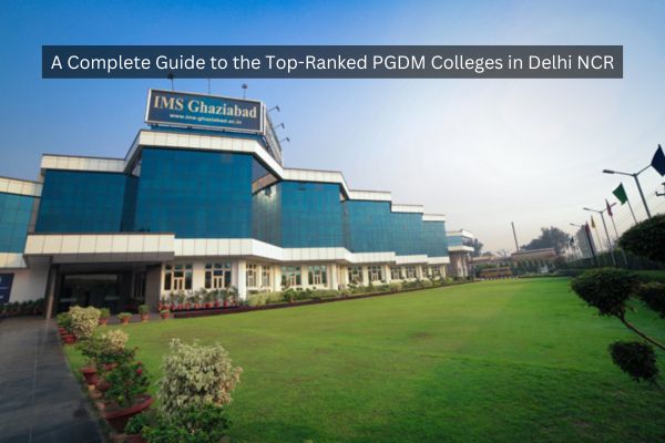 A Complete Guide to the Top-Ranked PGDM Colleges in Delhi NCR